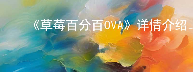 ﻿陈卓欣发布﻿《草莓百分百OVA》详情介绍_草莓百分百OVA已完结在线观看_草莓百分百OVA迅雷下载_日漫